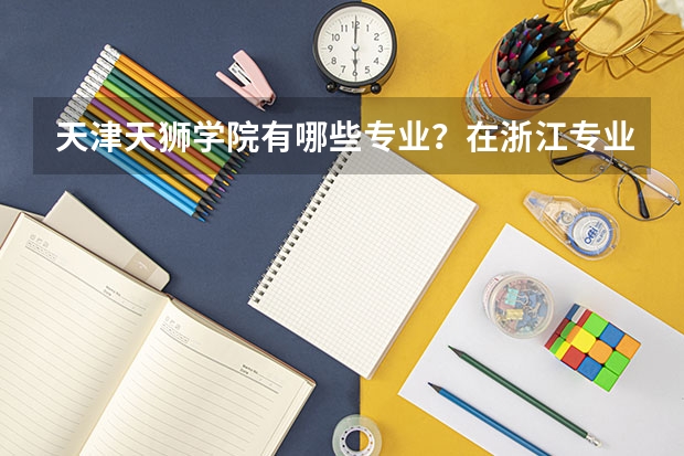 天津天狮学院有哪些专业？在浙江专业录取分数线是多少