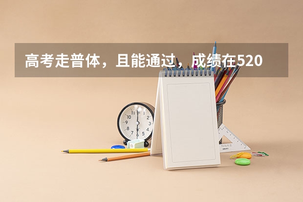 高考走普体，且能通过，成绩在520分左右，能够上什么大学呢？中国海洋能够吗