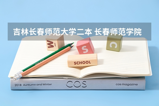 吉林长春师范大学二本 长春师范学院是几本