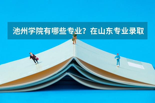 池州学院有哪些专业？在山东专业录取分数线是多少