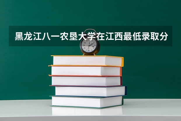 黑龙江八一农垦大学在江西最低录取分数线是多少