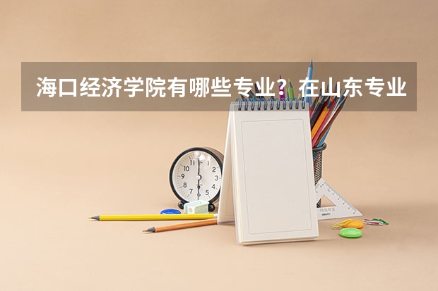 海口经济学院有哪些专业？在山东专业录取分数线是多少
