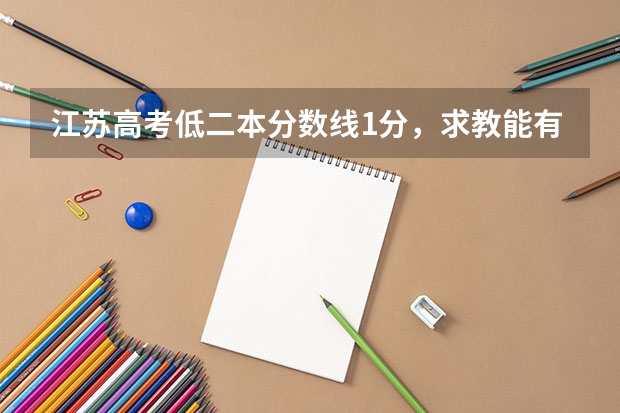 江苏高考低二本分数线1分，求教能有二本上吗
