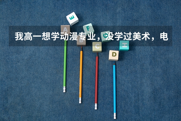 我高一想学动漫专业，没学过美术，电脑，有可能上这类大学吗？？