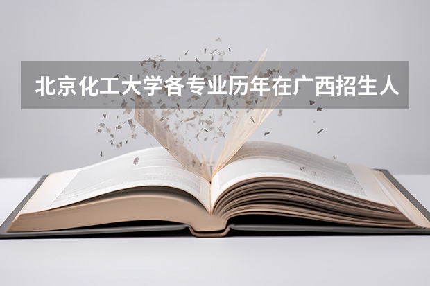 北京化工大学各专业历年在广西招生人数是多少