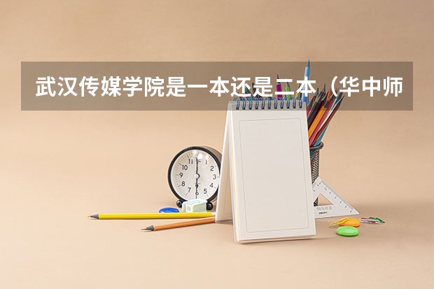 武汉传媒学院是一本还是二本（华中师范大学汉口学院是几本汉口学院是几本）