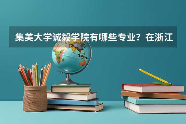 集美大学诚毅学院有哪些专业？在浙江专业录取分数线是多少