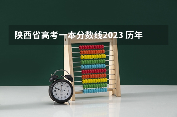 陕西省高考一本分数线2023 历年陕西高考分数线