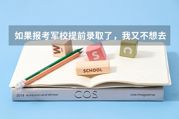 如果报考军校提前录取了，我又不想去了，还可不可以报考别的学校呢，其他院校还能录取我吗？