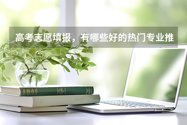 高考志愿填报，有哪些好的热门专业推荐？