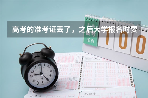 高考的准考证丢了，之后大学报名时要用，我该怎么办？