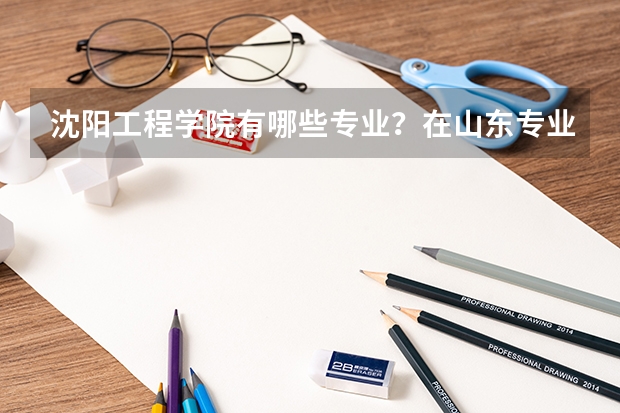 沈阳工程学院有哪些专业？在山东专业录取分数线是多少