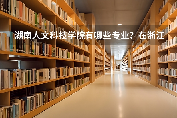 湖南人文科技学院有哪些专业？在浙江专业录取分数线是多少