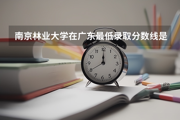 南京林业大学在广东最低录取分数线是多少