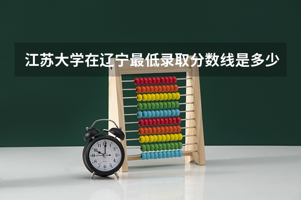 江苏大学在辽宁最低录取分数线是多少