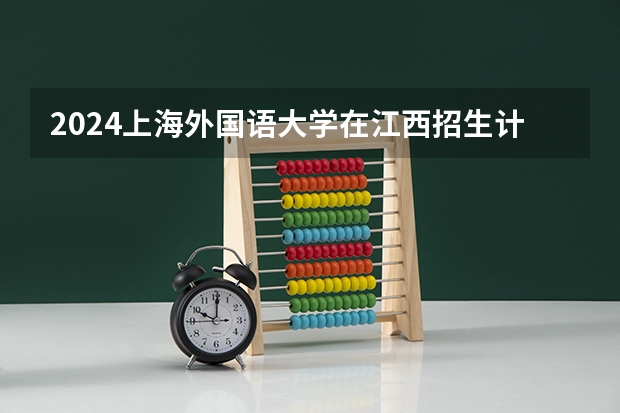 2024上海外国语大学在江西招生计划