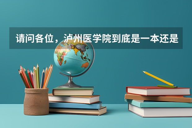 请问各位，泸州医学院到底是一本还是二本？ 四川泸州警校是一本还是二本
