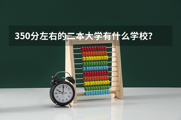 350分左右的二本大学有什么学校？