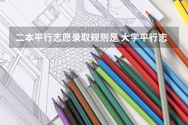 二本平行志愿录取规则是 大学平行志愿录取规则