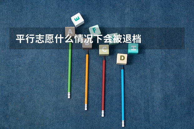 平行志愿什么情况下会被退档