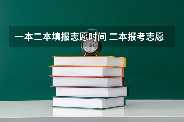 一本二本填报志愿时间 二本报考志愿的时间