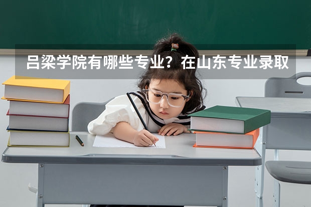 吕梁学院有哪些专业？在山东专业录取分数线是多少