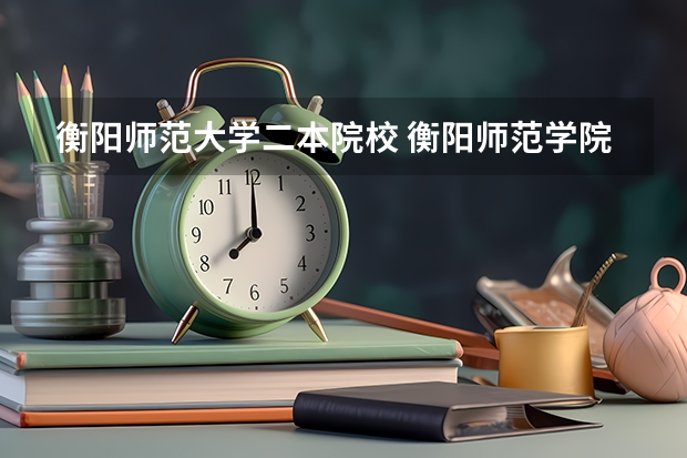 衡阳师范大学二本院校 衡阳师范学院是一本还是二本