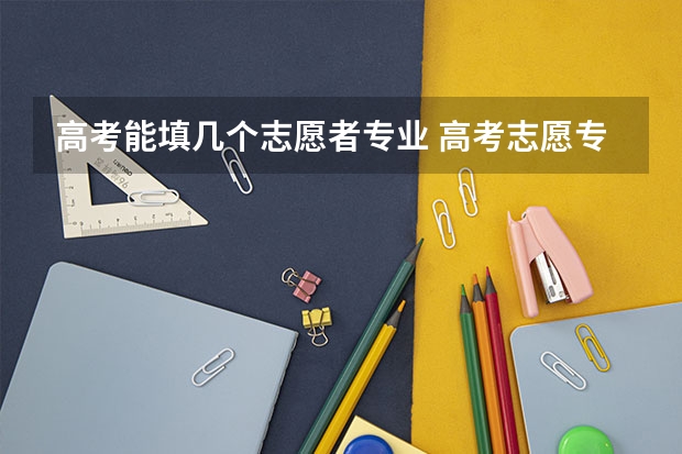 高考能填几个志愿者专业 高考志愿专业填几个
