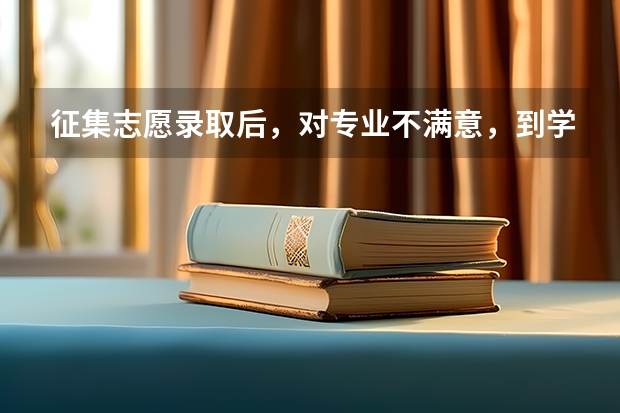 征集志愿录取后，对专业不满意，到学校后可以转专业吗？