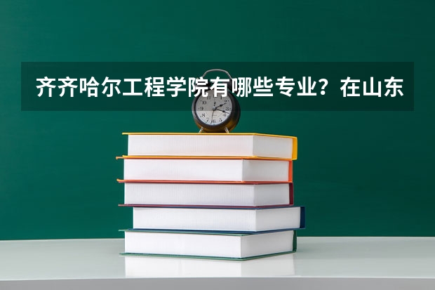 齐齐哈尔工程学院有哪些专业？在山东专业录取分数线是多少