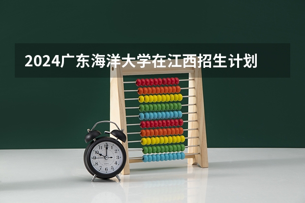 2024广东海洋大学在江西招生计划