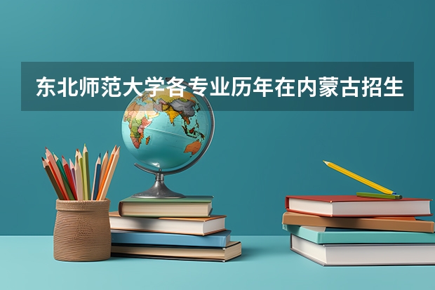 东北师范大学各专业历年在内蒙古招生人数是多少