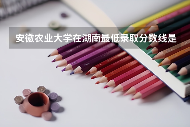 安徽农业大学在湖南最低录取分数线是多少