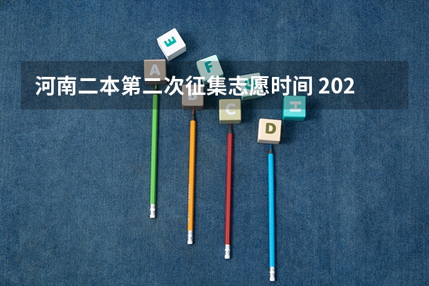 河南二本第二次征集志愿时间 2023二本征集志愿录取时间