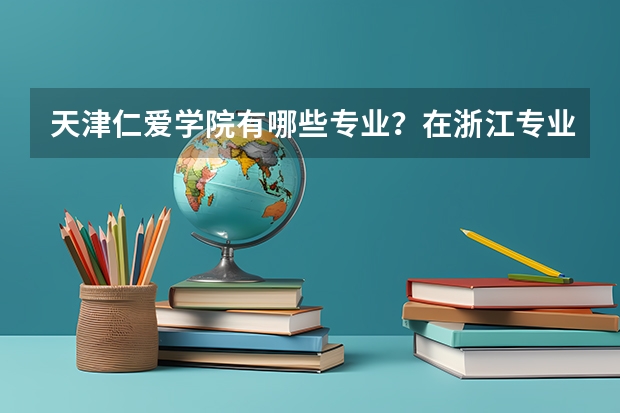 天津仁爱学院有哪些专业？在浙江专业录取分数线是多少