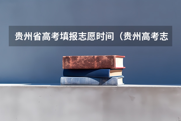 贵州省高考填报志愿时间（贵州高考志愿录取规则）