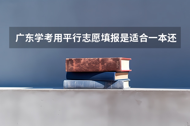 广东学考用平行志愿填报是适合一本还是二本（二本 平行志愿有没有用 是不是一般只看第一志愿）