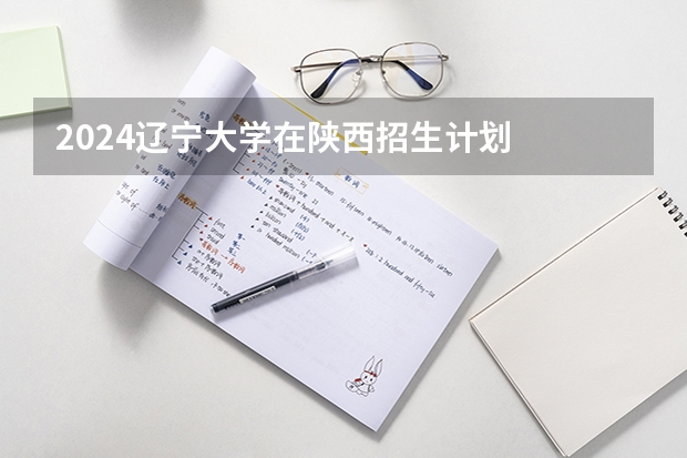 2024辽宁大学在陕西招生计划