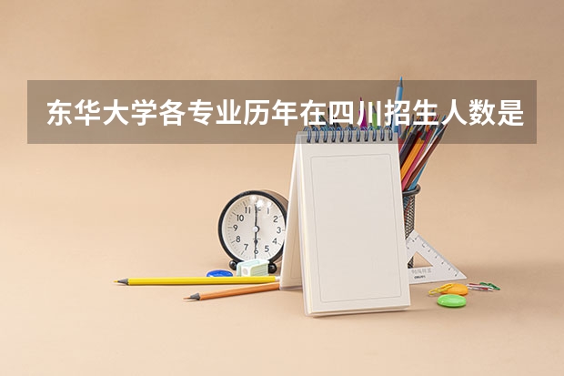 东华大学各专业历年在四川招生人数是多少