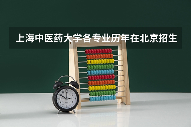 上海中医药大学各专业历年在北京招生人数是多少