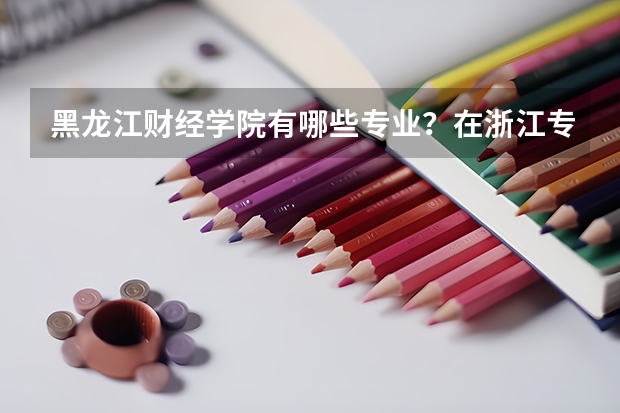 黑龙江财经学院有哪些专业？在浙江专业录取分数线是多少