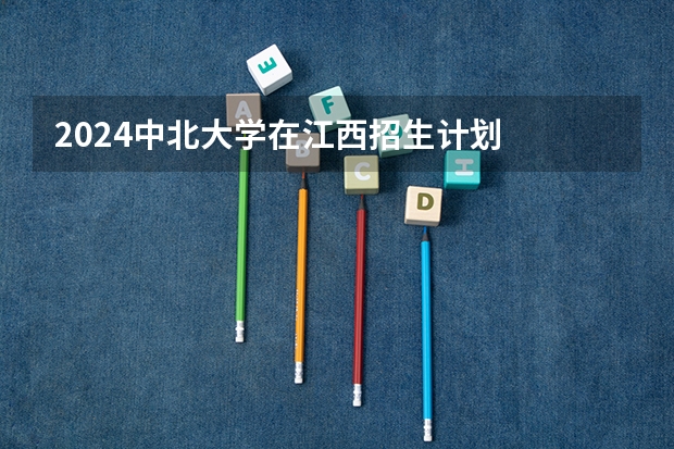2024中北大学在江西招生计划