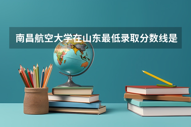 南昌航空大学在山东最低录取分数线是多少