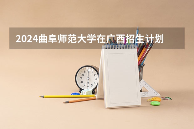 2024曲阜师范大学在广西招生计划