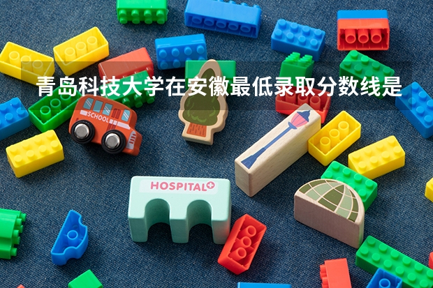 青岛科技大学在安徽最低录取分数线是多少