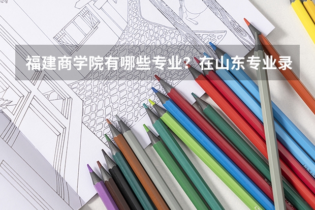 福建商学院有哪些专业？在山东专业录取分数线是多少
