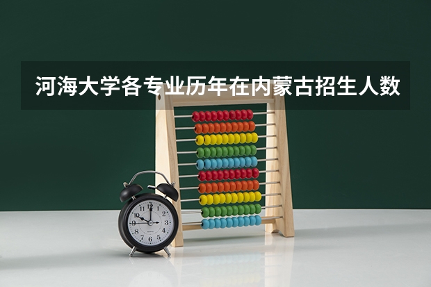 河海大学各专业历年在内蒙古招生人数是多少