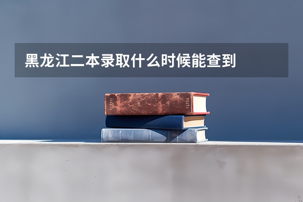 黑龙江二本录取什么时候能查到