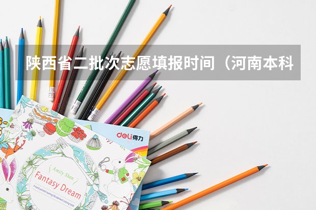 陕西省二批次志愿填报时间（河南本科二批填报志愿时间）