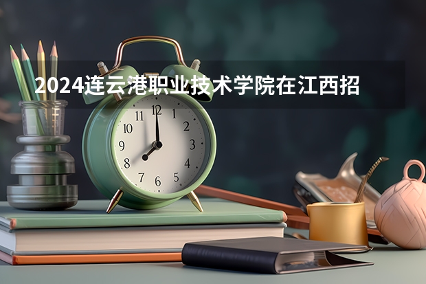 2024连云港职业技术学院在江西招生计划